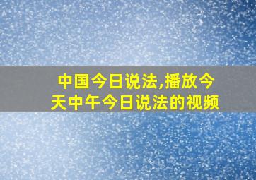 中国今日说法,播放今天中午今日说法的视频