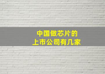 中国做芯片的上市公司有几家