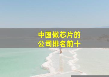 中国做芯片的公司排名前十