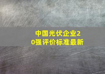 中国光伏企业20强评价标准最新