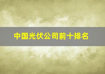 中国光伏公司前十排名