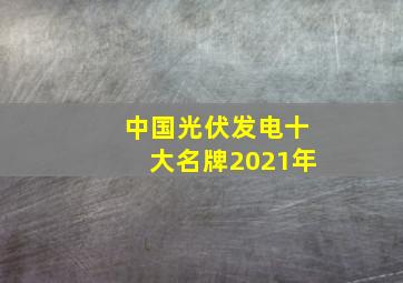 中国光伏发电十大名牌2021年