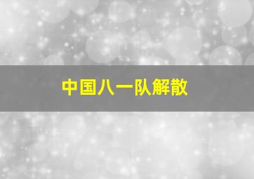 中国八一队解散