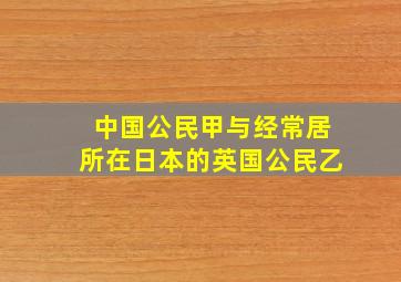 中国公民甲与经常居所在日本的英国公民乙