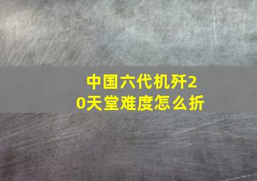 中国六代机歼20天堂难度怎么折