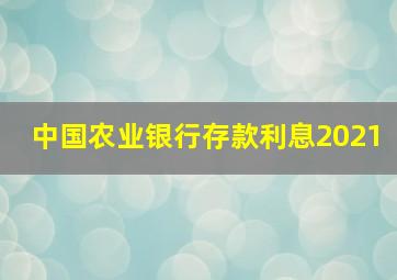 中国农业银行存款利息2021