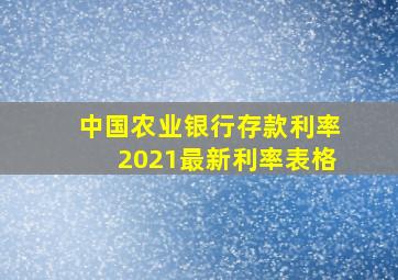 中国农业银行存款利率2021最新利率表格