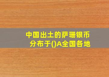 中国出土的萨珊银币分布于()A全国各地