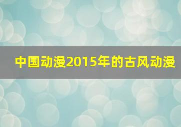 中国动漫2015年的古风动漫