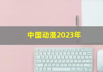 中国动漫2023年