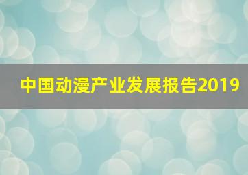 中国动漫产业发展报告2019