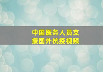 中国医务人员支援国外抗疫视频