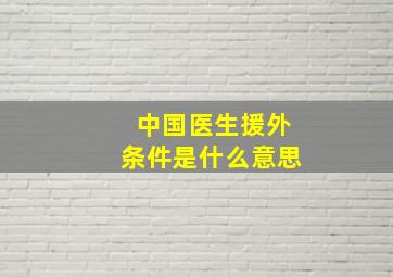 中国医生援外条件是什么意思