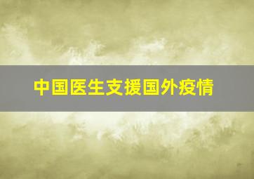 中国医生支援国外疫情