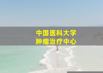 中国医科大学肿瘤治疗中心