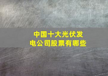 中国十大光伏发电公司股票有哪些