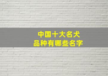 中国十大名犬品种有哪些名字