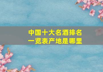 中国十大名酒排名一览表产地是哪里