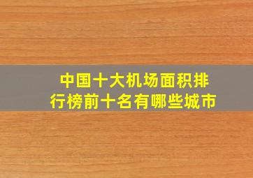 中国十大机场面积排行榜前十名有哪些城市