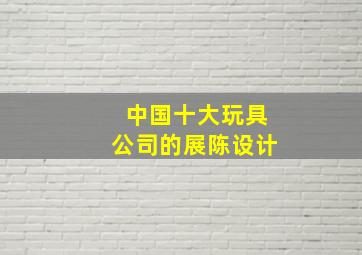 中国十大玩具公司的展陈设计