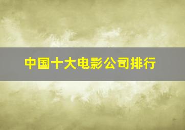 中国十大电影公司排行