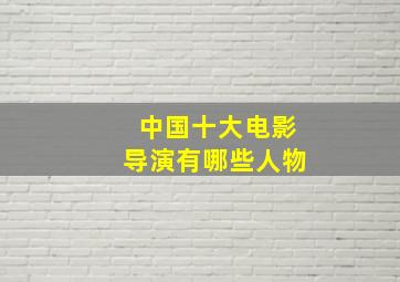 中国十大电影导演有哪些人物