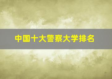 中国十大警察大学排名