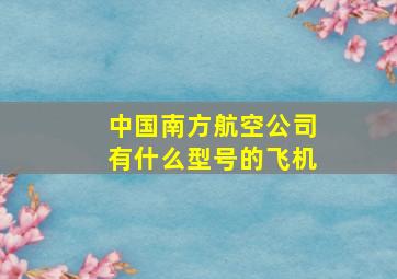 中国南方航空公司有什么型号的飞机