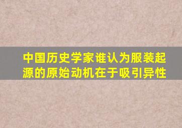 中国历史学家谁认为服装起源的原始动机在于吸引异性