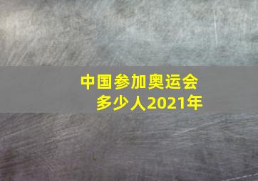 中国参加奥运会多少人2021年