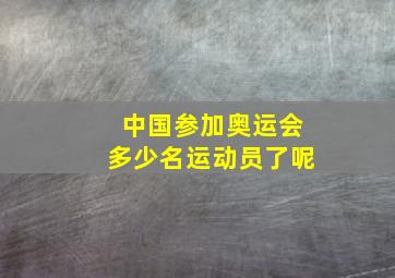 中国参加奥运会多少名运动员了呢