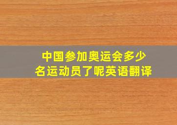 中国参加奥运会多少名运动员了呢英语翻译