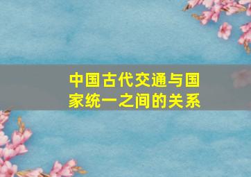 中国古代交通与国家统一之间的关系