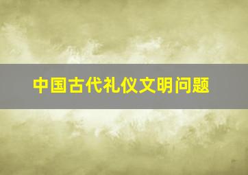 中国古代礼仪文明问题