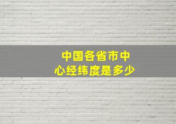 中国各省市中心经纬度是多少