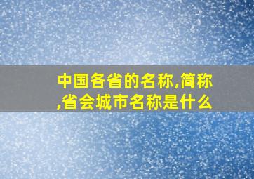 中国各省的名称,简称,省会城市名称是什么