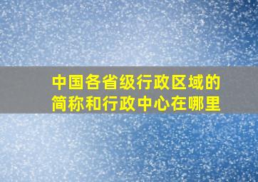 中国各省级行政区域的简称和行政中心在哪里