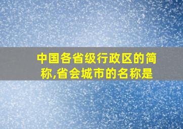 中国各省级行政区的简称,省会城市的名称是