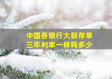 中国各银行大额存单三年利率一样吗多少