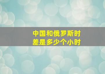 中国和俄罗斯时差是多少个小时