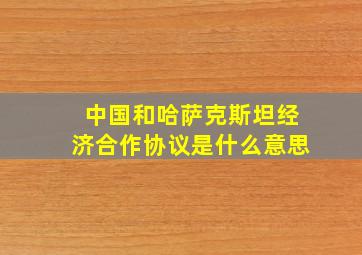 中国和哈萨克斯坦经济合作协议是什么意思