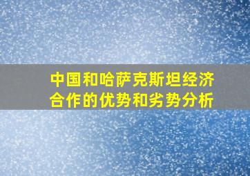 中国和哈萨克斯坦经济合作的优势和劣势分析