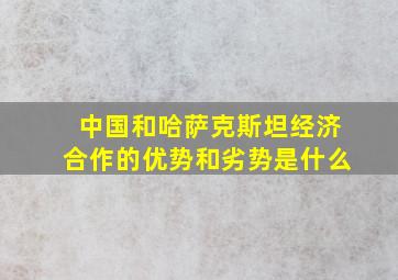 中国和哈萨克斯坦经济合作的优势和劣势是什么