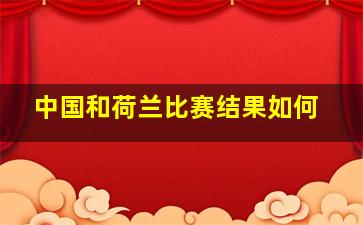 中国和荷兰比赛结果如何