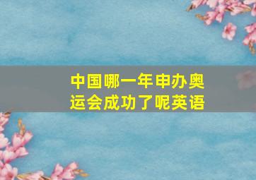 中国哪一年申办奥运会成功了呢英语