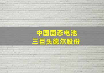 中国固态电池三巨头德尔股份