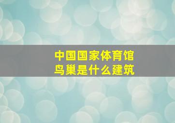 中国国家体育馆鸟巢是什么建筑