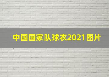 中国国家队球衣2021图片