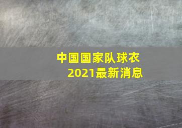 中国国家队球衣2021最新消息