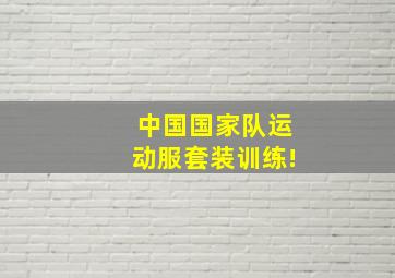 中国国家队运动服套装训练!